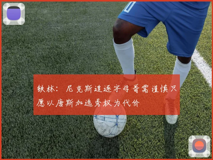 铁林：尼克斯追逐字母哥需谨慎只愿以唐斯加选秀权为代价