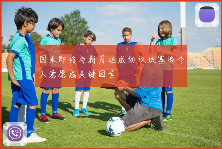 国米即将与新月达成协议坎塞洛个人意愿成关键因素