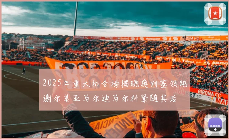 2025年重大机会榜揭晓奥利塞领跑谢尔基亚马尔迪马尔科紧随其后