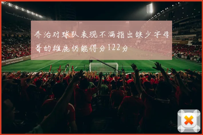 乔治对球队表现不满指出缺少字母哥的雄鹿仍能得分122分