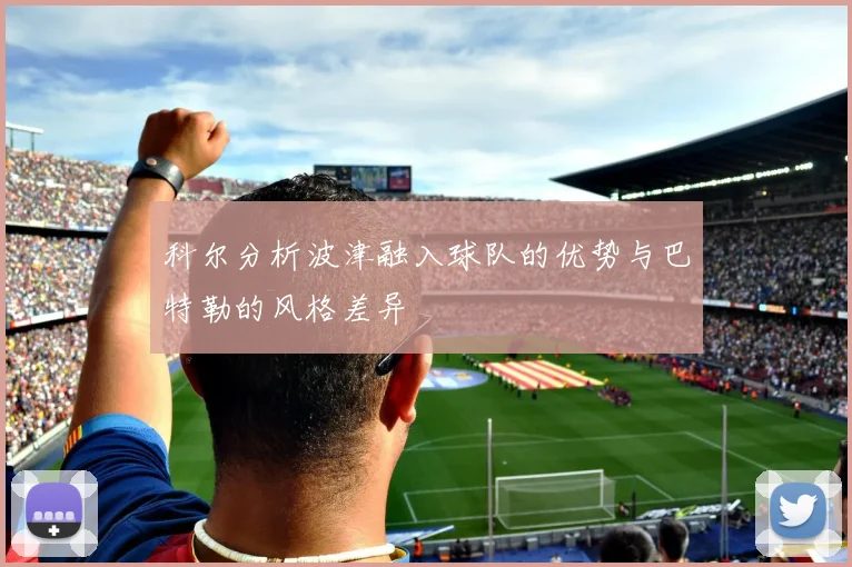 科尔分析波津融入球队的优势与巴特勒的风格差异