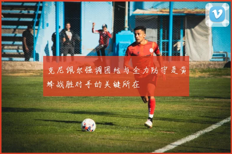 克尼佩尔强调团结与全力防守是黄蜂战胜对手的关键所在