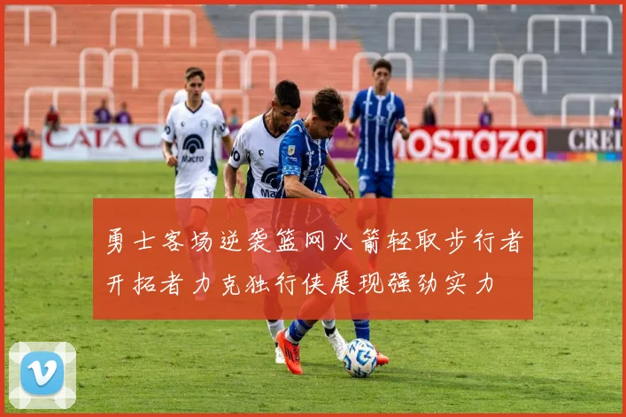 勇士客场逆袭篮网火箭轻取步行者开拓者力克独行侠展现强劲实力