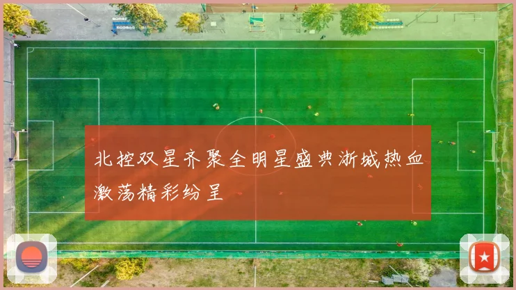 北控双星齐聚全明星盛典浙城热血激荡精彩纷呈
