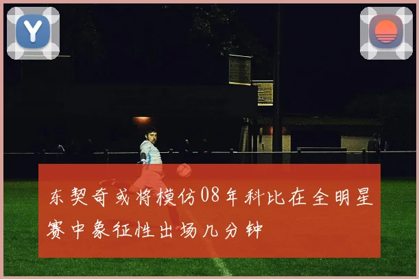 东契奇或将模仿08年科比在全明星赛中象征性出场几分钟