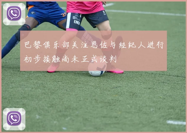 巴黎俱乐部关注恩佐与经纪人进行初步接触尚未正式谈判