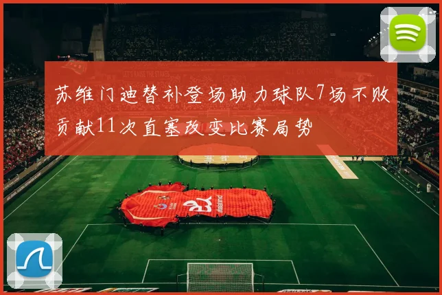 苏维门迪替补登场助力球队7场不败贡献11次直塞改变比赛局势