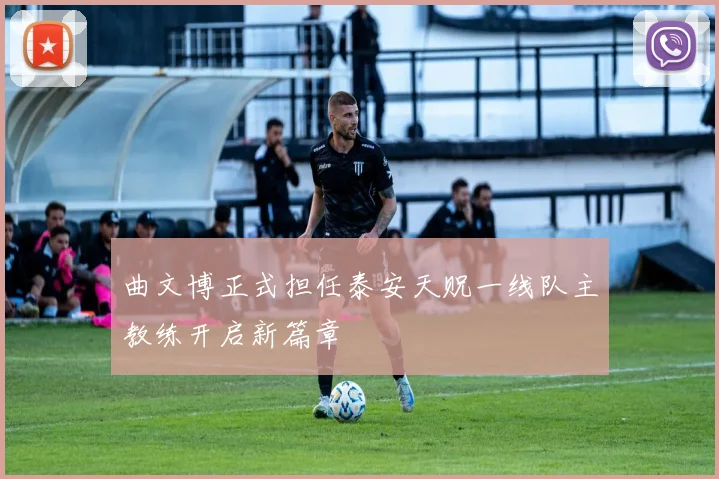 曲文博正式担任泰安天贶一线队主教练开启新篇章