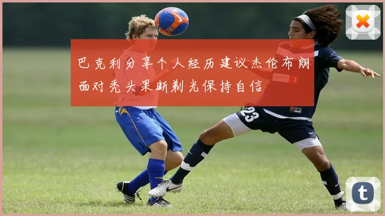 巴克利分享个人经历建议杰伦布朗面对秃头果断剃光保持自信