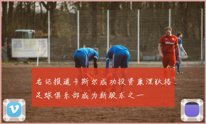 名记报道卡斯尔成功投资康涅狄格足球俱乐部成为新股东之一