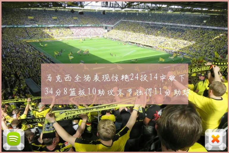 马克西全场表现惊艳24投14中砍下34分8篮板10助攻末节独得11分助球队取胜