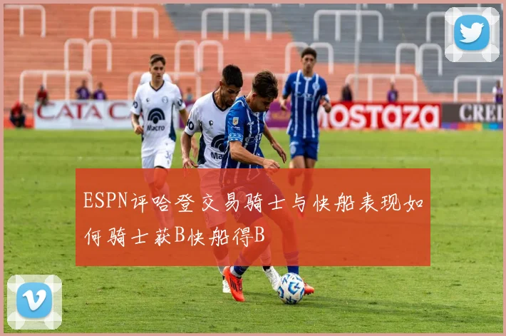 ESPN评哈登交易骑士与快船表现如何骑士获B快船得B