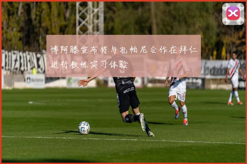 博阿滕宣布将与孔帕尼合作在拜仁进行教练实习体验
